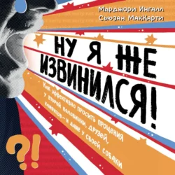 Ну я же извинился! Как эффективно просить прощения у второй половинки, друзей, клиентов – и даже у своей собаки, Марджори Ингалл