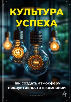 Культура успеха: Как создать атмосферу продуктивности в компании Артем Демиденко