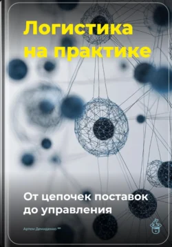 Логистика на практике: От цепочек поставок до управления, Артем Демиденко