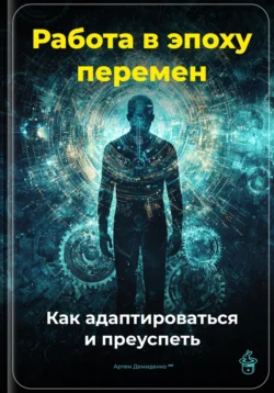 Работа в эпоху перемен: Как адаптироваться и преуспеть, Артем Демиденко