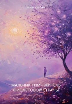 МАЛЬЧИК ТИМ – ЖИТЕЛЬ ФИОЛЕТОВОЙ СТРАНЫ, Мария Слынько