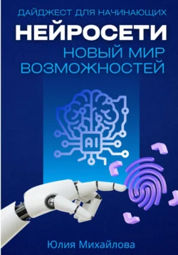 Нейросети – новый мир возможностей. Дайджест для начинающих, Юлия Михайлова