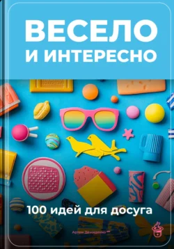 Весело и интересно: 100 идей для досуга, Артем Демиденко