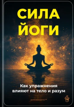 Сила йоги: Как упражнения влияют на тело и разум, Артем Демиденко