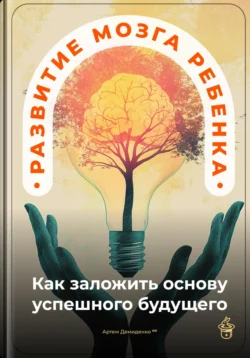 Развитие мозга ребенка: Как заложить основу успешного будущего, Артем Демиденко