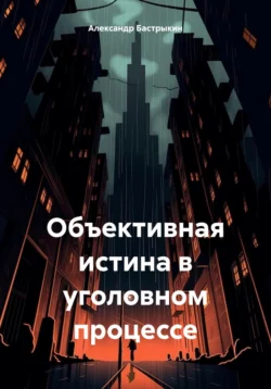 Объективная истина в уголовном процессе, Александр Бастрыкин