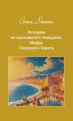 Истории из пропавшего чемодана. Мифы Лазурного Берега, Алиса Даншох