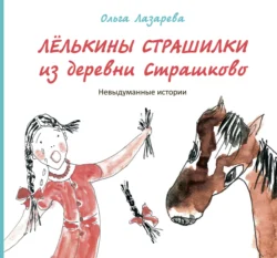 Лёлькины страшилки из деревни Страшково. Невыдуманные истории, Ольга Лазарева