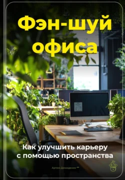 Фэн-шуй офиса: Как улучшить карьеру с помощью пространства, Артем Демиденко