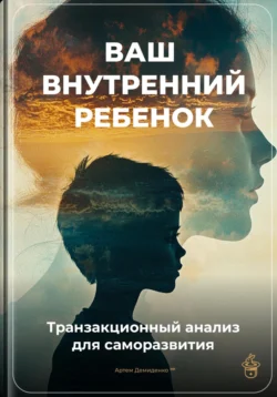 Ваш внутренний ребенок: Транзакционный анализ для саморазвития, Артем Демиденко