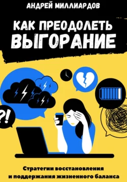 Как преодолеть выгорание. Стратегии восстановления и поддержания жизненного баланса, Андрей Миллиардов