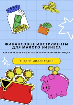 Финансовые инструменты для малого бизнеса. Как управлять бюджетом и привлекать инвестиции, Андрей Миллиардов