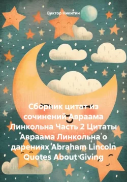 Сборник цитат из сочинений Авраама Линкольна Часть 2 Цитаты Авраама Линкольна о дарениях Abraham Lincoln Quotes About Giving, Виктор Никитин