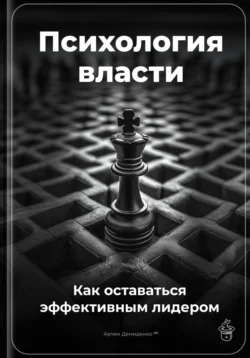 Психология власти: Как оставаться эффективным лидером, Артем Демиденко