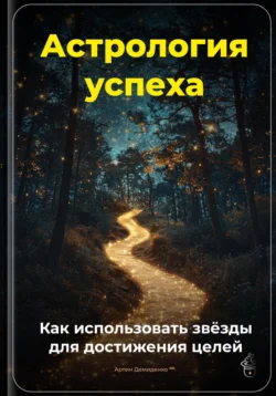 Астрология успеха: Как использовать звёзды для достижения целей, Артем Демиденко