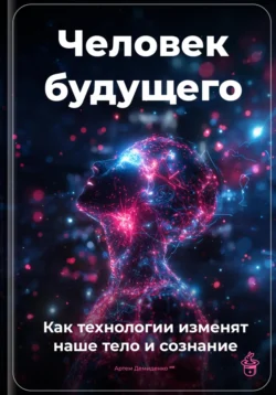 Человек будущего: Как технологии изменят наше тело и сознание, Артем Демиденко