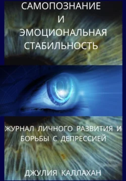 Самопознание и эмоциональная стабильность. Журнал личного развития и борьбы с депрессией, Джулия Каллахан