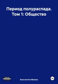 Период полураспада. Том 1: Общество, Константин Михель