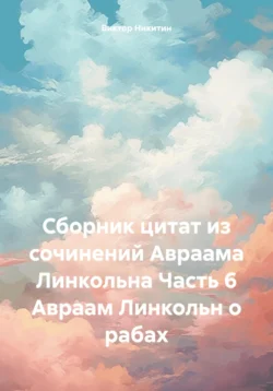 Сборник цитат из сочинений Авраама Линкольна Часть 6 Авраам Линкольн о рабах, Виктор Никитин