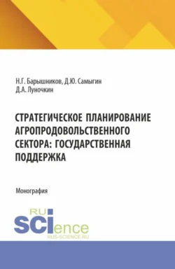 Стратегическое планирование агропродовольственного сектора: государственная поддержка. (Бакалавриат, Магистратура, Специалитет). Монография., Денис Самыгин