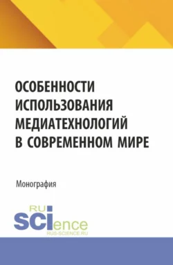 Особенности использования медиатехнологий в современном мире. (Аспирантура, Бакалавриат, Магистратура). Монография., Светлана Гусарова