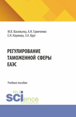 Регулирование таможенной сферы ЕАЭС. (Бакалавриат, Магистратура, Специалитет). Учебное пособие., Елена Наумова