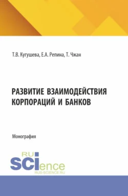 Развитие взаимодействия корпораций и банков. (Бакалавриат, Магистратура). Монография., Татьяна Кугушева