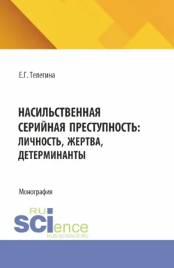 Насильственная серийная преступность: личность, жертва, детерминанты. (Аспирантура, Бакалавриат, Магистратура). Монография., Елена Телегина