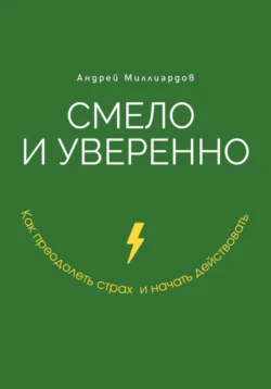 Смело и уверенно. Как преодолеть страх и начать действовать, Андрей Миллиардов