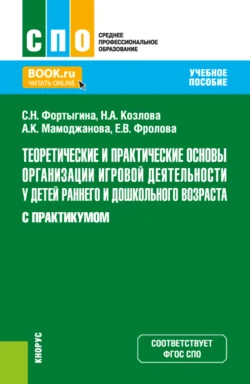 Теоретические и практические основы организации игровой деятельности у детей раннего и дошкольного возраста (с практикумом). (СПО). Учебное пособие., Светлана Фортыгина