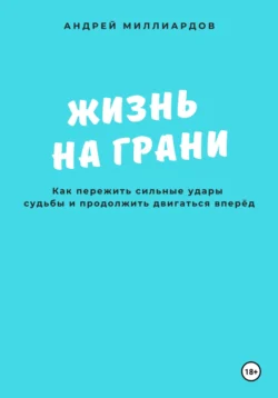 Жизнь на грани. Как пережить сильные удары судьбы и продолжить двигаться вперёд, Андрей Миллиардов