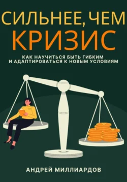 Сильнее, чем кризис. Как научиться быть гибким и адаптироваться к новым условиям, Андрей Миллиардов