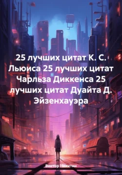 25 лучших цитат К. С. Льюиса 25 лучших цитат Чарльза Диккенса 25 лучших цитат Дуайта Д. Эйзенхауэра, Виктор Никитин