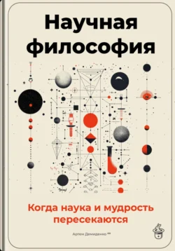 Научная философия: Когда наука и мудрость пересекаются, Артем Демиденко