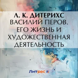 Василий Перов. Его жизнь и художественная деятельность, Л. Дитерихс