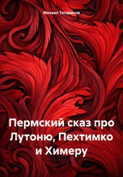 Пермский сказ про Лутоню, Пехтимко и Химеру, Михаил Татаринов