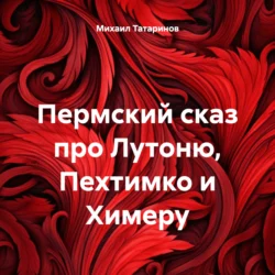 Пермский сказ про Лутоню, Пехтимко и Химеру, Михаил Татаринов