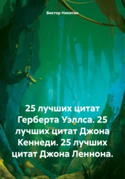 25 лучших цитат Герберта Уэллса. 25 лучших цитат Джона Кеннеди. 25 лучших цитат Джона Леннона., Виктор Никитин