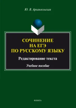 Сочинение на ЕГЭ по русскому языку: редактирование текста. Учебное пособие, Юлия Архангельская