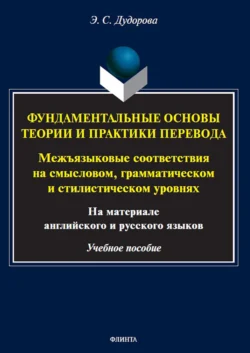 Фундаментальные основы теории и практики перевода. Межъязыковые соответствия на смысловом, грамматическом и стилистическом уровнях (на материале английского и русского языков), Элли Дудорова