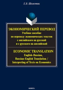 Экономический перевод . Учебное пособие по переводу экономических текстов с английского на русский и с русского на английский = ECONOMIC TRANSLATION. English-Russian, Russian-English Translation, Елена Шелестюк