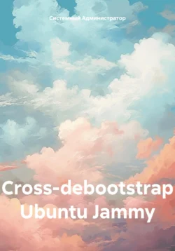 Сross-debootstrap Ubuntu Jammy, Системный Администратор