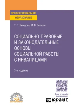 Социально-правовые и законодательные основы социальной работы с инвалидами 3-е изд., пер. и доп. Учебное пособие для СПО, Тамара Бегидова