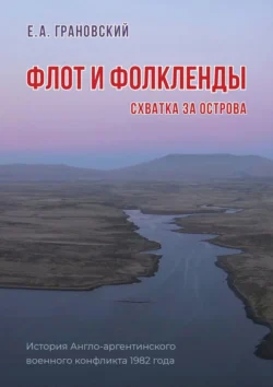 Флот и Фолкленды. Схватка за острова. История Англо-аргентинского военного конфликта 1982 года, Е. Грановский