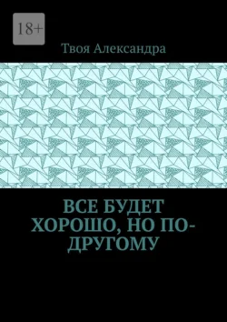 Все будет хорошо, но по-другому, Твоя Александра