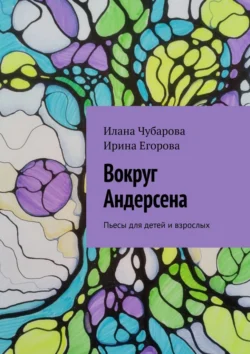 Вокруг Андерсена. Пьесы для детей и взрослых, Ирина Егорова