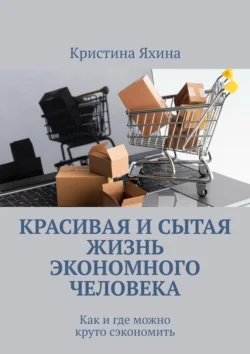 Красивая и сытая жизнь экономного человека. Как и где можно круто сэкономить, Кристина Яхина