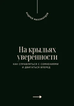 На крыльях уверенности. Как справляться с сомнениями и двигаться вперед, Андрей Миллиардов