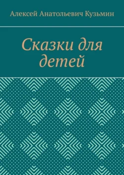 Сказки для детей, Алексей Кузьмин