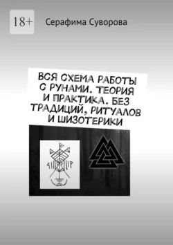 Вся схема работы с рунами. Теория и практика. Без традиций, ритуалов и шизотерики, Серафима Суворова